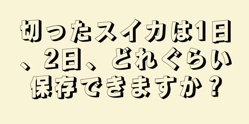 切ったスイカは1日、2日、どれぐらい保存できますか？