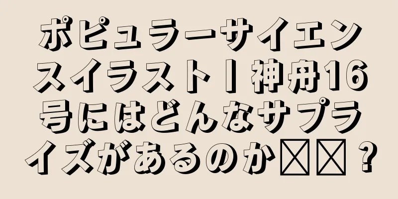 ポピュラーサイエンスイラスト丨神舟16号にはどんなサプライズがあるのか​​？