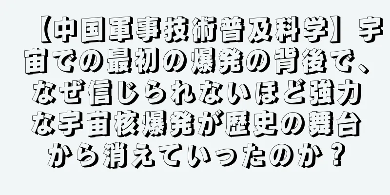 【中国軍事技術普及科学】宇宙での最初の爆発の背後で、なぜ信じられないほど強力な宇宙核爆発が歴史の舞台から消えていったのか？