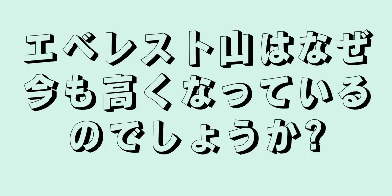 エベレスト山はなぜ今も高くなっているのでしょうか?