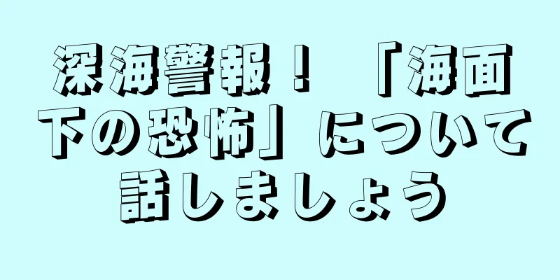 深海警報！ 「海面下の恐怖」について話しましょう