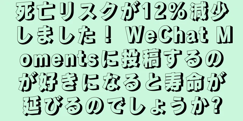 死亡リスクが12%減少しました！ WeChat Momentsに投稿するのが好きになると寿命が延びるのでしょうか?