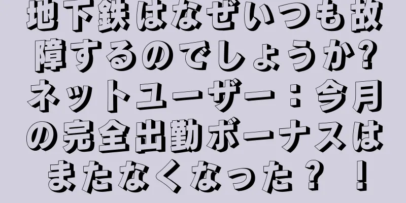 地下鉄はなぜいつも故障するのでしょうか?ネットユーザー：今月の完全出勤ボーナスはまたなくなった？ ！
