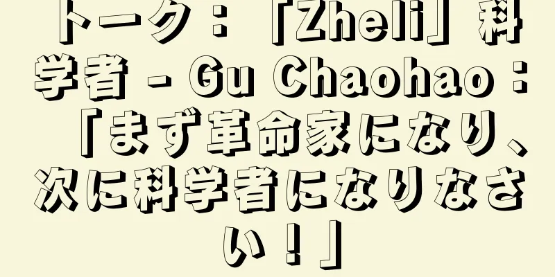 トーク：「Zheli」科学者 - Gu Chaohao：「まず革命家になり、次に科学者になりなさい！」