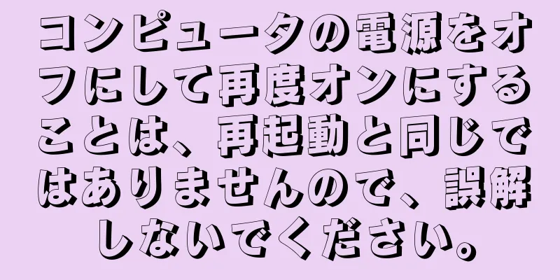 コンピュータの電源をオフにして再度オンにすることは、再起動と同じではありませんので、誤解しないでください。