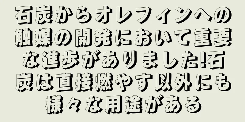 石炭からオレフィンへの触媒の開発において重要な進歩がありました!石炭は直接燃やす以外にも様々な用途がある