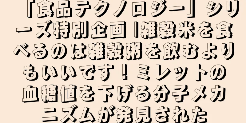 「食品テクノロジー」シリーズ特別企画 |雑穀米を食べるのは雑穀粥を飲むよりもいいです！ミレットの血糖値を下げる分子メカニズムが発見された