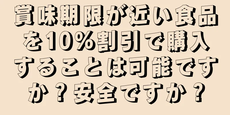 賞味期限が近い食品を10%割引で購入することは可能ですか？安全ですか？