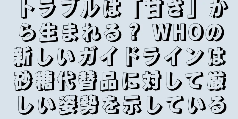 トラブルは「甘さ」から生まれる？ WHOの新しいガイドラインは砂糖代替品に対して厳しい姿勢を示している