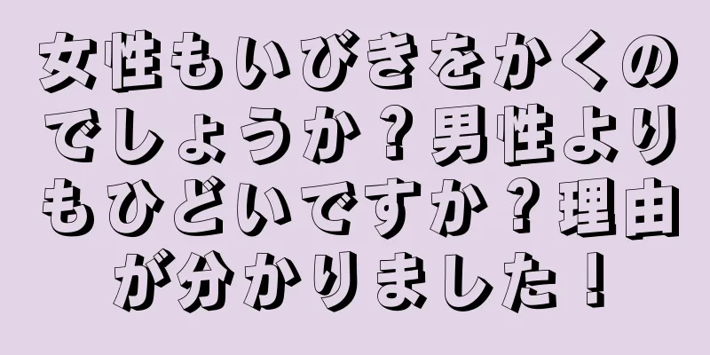 女性もいびきをかくのでしょうか？男性よりもひどいですか？理由が分かりました！