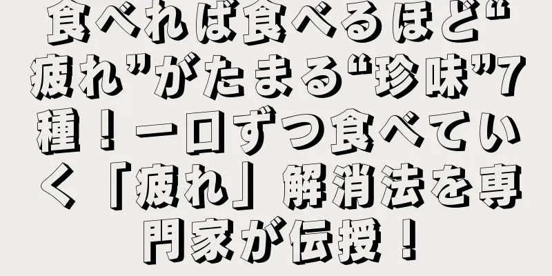 食べれば食べるほど“疲れ”がたまる“珍味”7種！一口ずつ食べていく「疲れ」解消法を専門家が伝授！