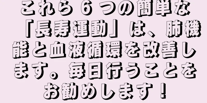 これら 6 つの簡単な「長寿運動」は、肺機能と血液循環を改善します。毎日行うことをお勧めします！
