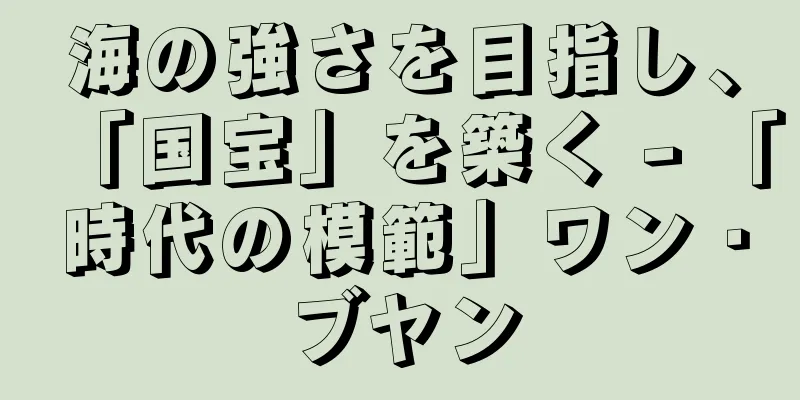 海の強さを目指し、「国宝」を築く - 「時代の模範」ワン・ブヤン