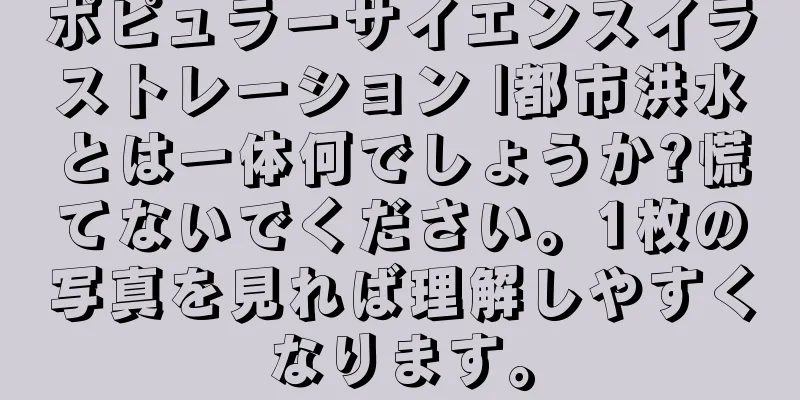 ポピュラーサイエンスイラストレーション |都市洪水とは一体何でしょうか?慌てないでください。1枚の写真を見れば理解しやすくなります。