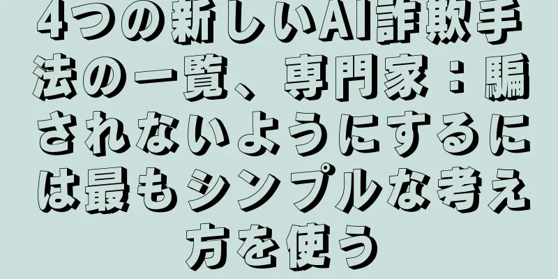 4つの新しいAI詐欺手法の一覧、専門家：騙されないようにするには最もシンプルな考え方を使う