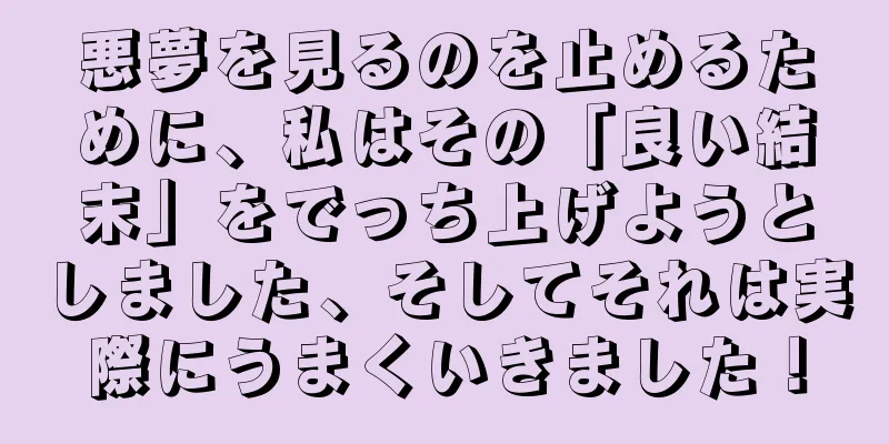 悪夢を見るのを止めるために、私はその「良い結末」をでっち上げようとしました、そしてそれは実際にうまくいきました！