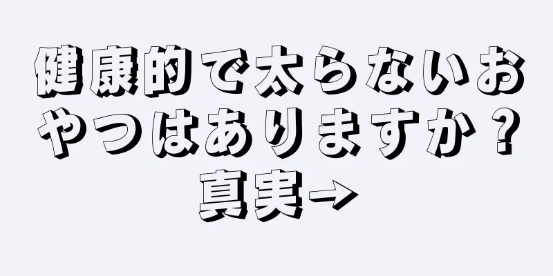 健康的で太らないおやつはありますか？真実→