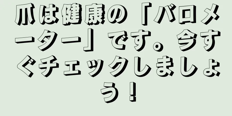 爪は健康の「バロメーター」です。今すぐチェックしましょう！