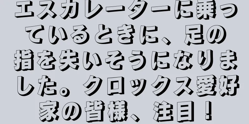 エスカレーターに乗っているときに、足の指を失いそうになりました。クロックス愛好家の皆様、注目！