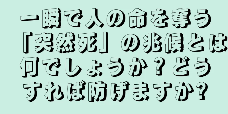 一瞬で人の命を奪う「突然死」の兆候とは何でしょうか？どうすれば防げますか?