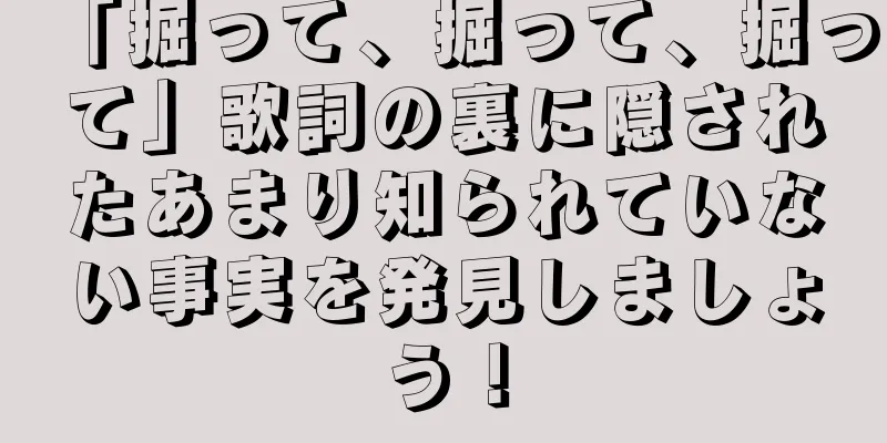 「掘って、掘って、掘って」歌詞の裏に隠されたあまり知られていない事実を発見しましょう！