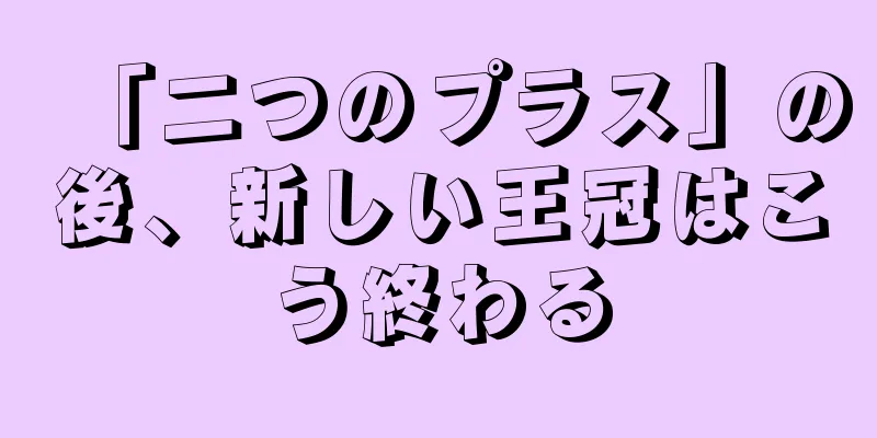 「二つのプラス」の後、新しい王冠はこう終わる