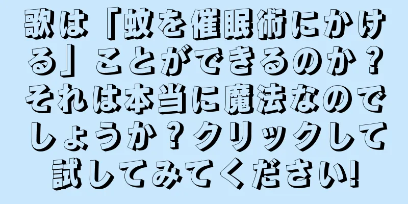 歌は「蚊を催眠術にかける」ことができるのか？それは本当に魔法なのでしょうか？クリックして試してみてください!