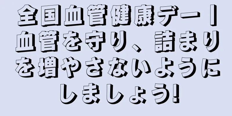 全国血管健康デー丨血管を守り、詰まりを増やさないようにしましょう!