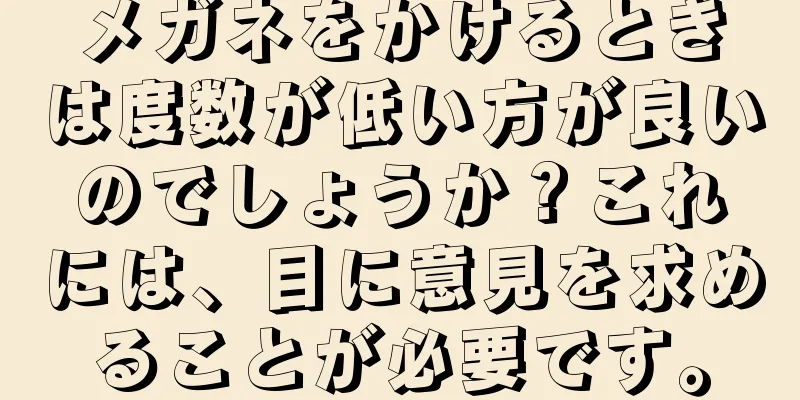 メガネをかけるときは度数が低い方が良いのでしょうか？これには、目に意見を求めることが必要です。