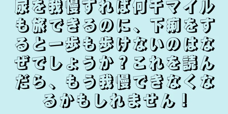 尿を我慢すれば何千マイルも旅できるのに、下痢をすると一歩も歩けないのはなぜでしょうか？これを読んだら、もう我慢できなくなるかもしれません！