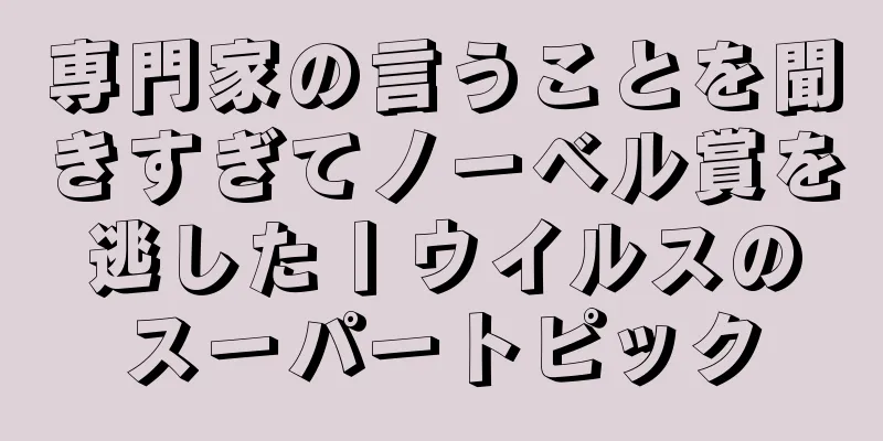 専門家の言うことを聞きすぎてノーベル賞を逃した丨ウイルスのスーパートピック