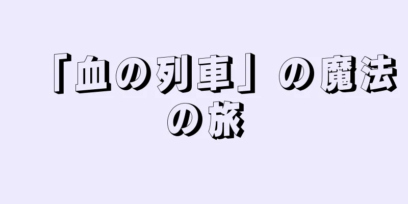 「血の列車」の魔法の旅