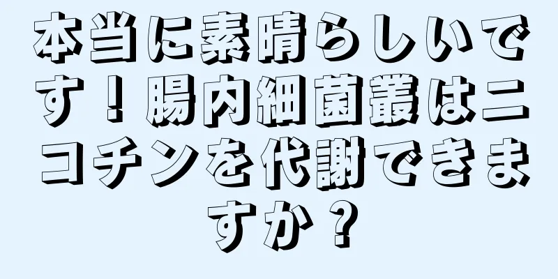 本当に素晴らしいです！腸内細菌叢はニコチンを代謝できますか？