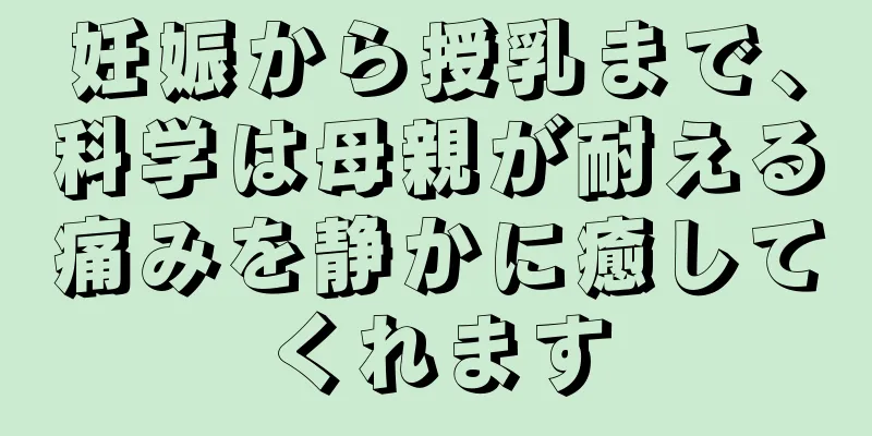 妊娠から授乳まで、科学は母親が耐える痛みを静かに癒してくれます