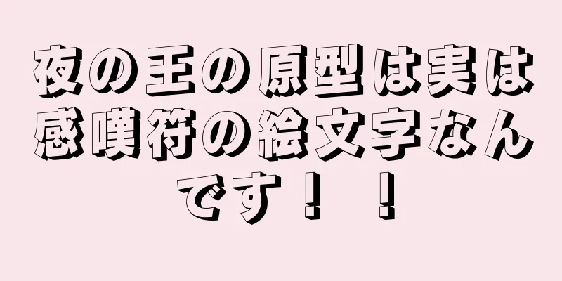 夜の王の原型は実は感嘆符の絵文字なんです！ ！