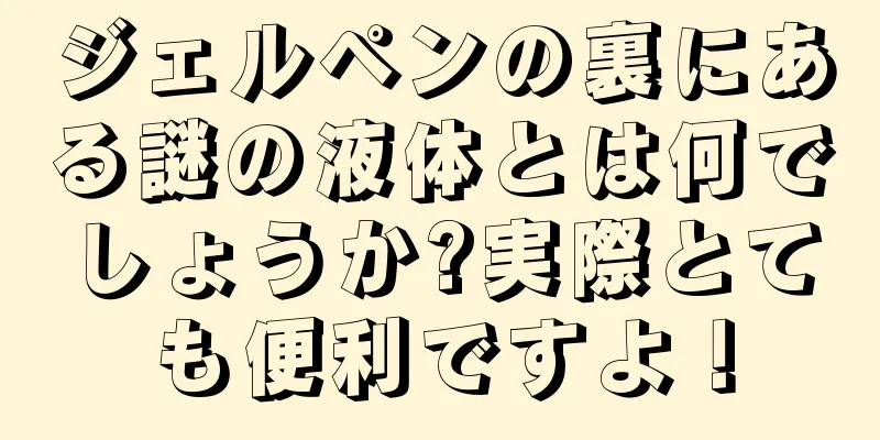 ジェルペンの裏にある謎の液体とは何でしょうか?実際とても便利ですよ！