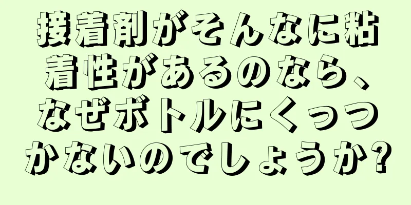 接着剤がそんなに粘着性があるのなら、なぜボトルにくっつかないのでしょうか?