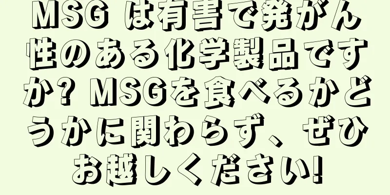 MSG は有害で発がん性のある化学製品ですか? MSGを食べるかどうかに関わらず、ぜひお越しください!