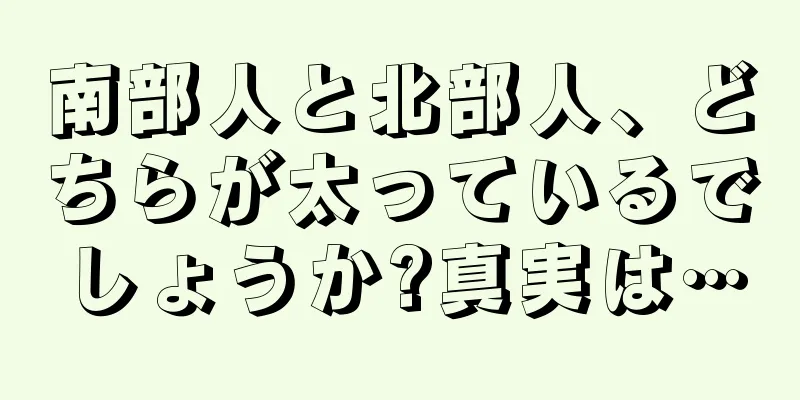 南部人と北部人、どちらが太っているでしょうか?真実は…