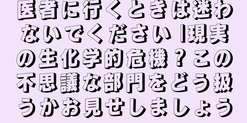 医者に行くときは迷わないでください |現実の生化学的危機？この不思議な部門をどう扱うかお見せしましょう