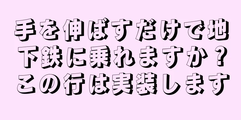 手を伸ばすだけで地下鉄に乗れますか？この行は実装します