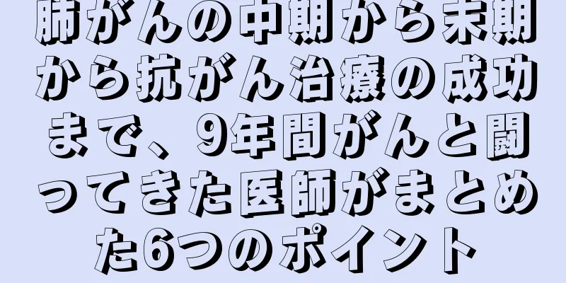 肺がんの中期から末期から抗がん治療の成功まで、9年間がんと闘ってきた医師がまとめた6つのポイント