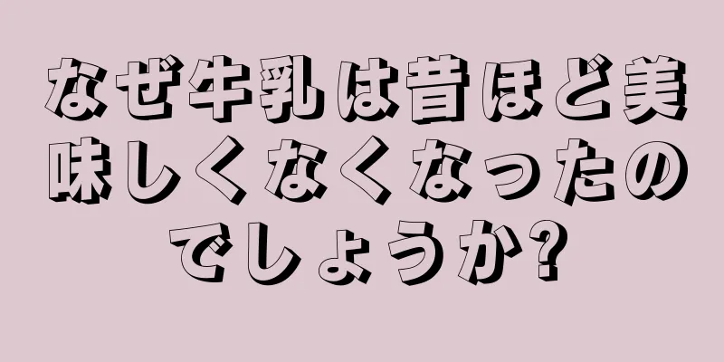 なぜ牛乳は昔ほど美味しくなくなったのでしょうか?