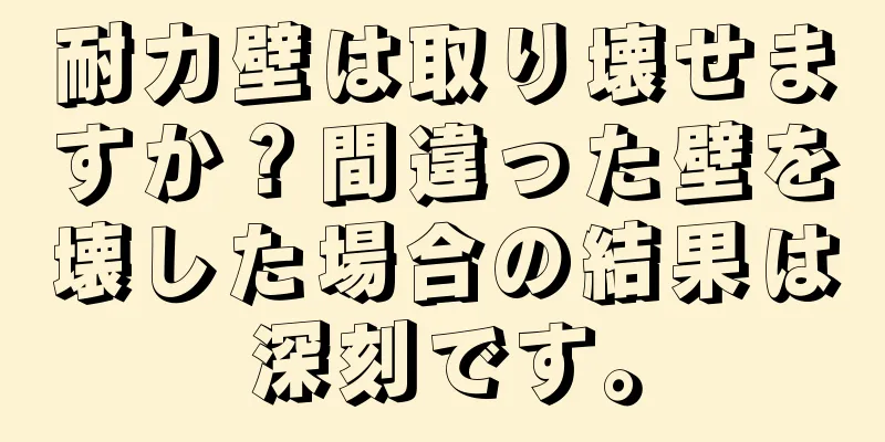 耐力壁は取り壊せますか？間違った壁を壊した場合の結果は深刻です。