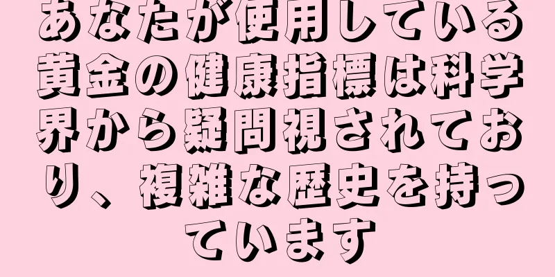 あなたが使用している黄金の健康指標は科学界から疑問視されており、複雑な歴史を持っています