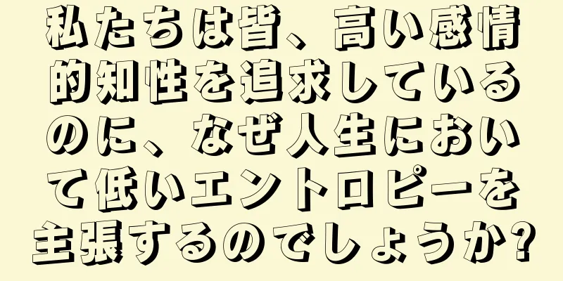 私たちは皆、高い感情的知性を追求しているのに、なぜ人生において低いエントロピーを主張するのでしょうか?