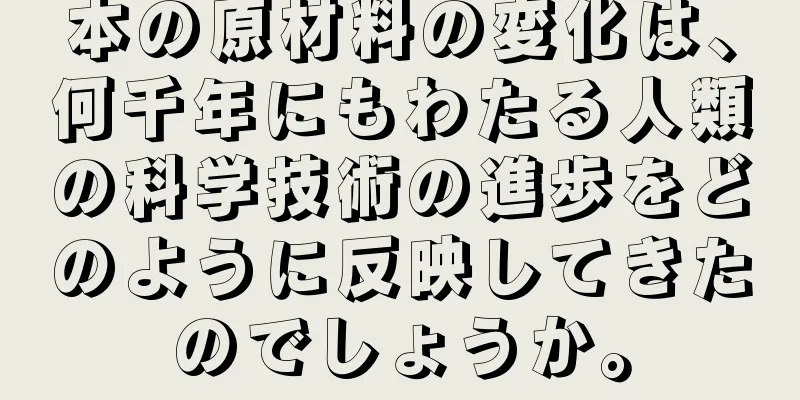 本の原材料の変化は、何千年にもわたる人類の科学技術の進歩をどのように反映してきたのでしょうか。