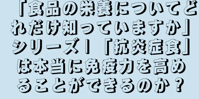 「食品の栄養についてどれだけ知っていますか」シリーズ | 「抗炎症食」は本当に免疫力を高めることができるのか？
