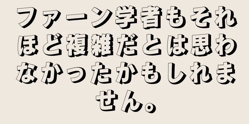 ファーン学者もそれほど複雑だとは思わなかったかもしれません。