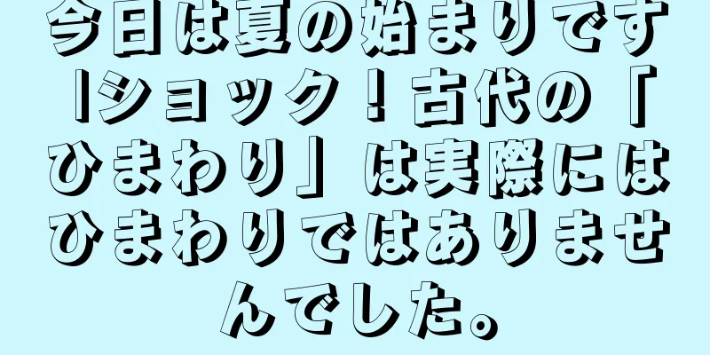 今日は夏の始まりです |ショック！古代の「ひまわり」は実際にはひまわりではありませんでした。